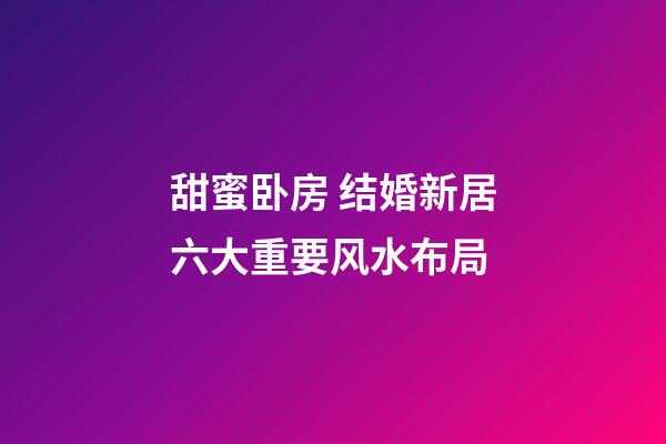 甜蜜卧房 结婚新居六大重要风水布局